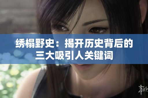 绣榻野史：揭开历史背后的三大吸引人关键词