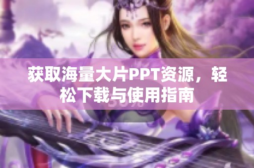 获取海量大片PPT资源，轻松下载与使用指南