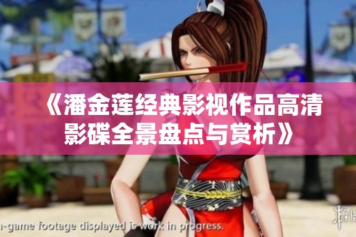 《潘金莲经典影视作品高清影碟全景盘点与赏析》