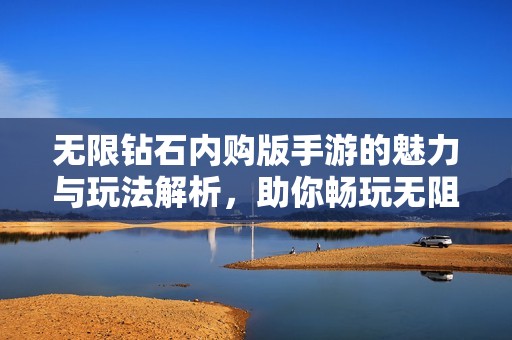 无限钻石内购版手游的魅力与玩法解析，助你畅玩无阻