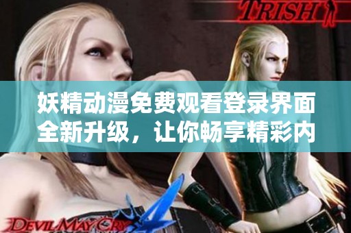 妖精动漫免费观看登录界面全新升级，让你畅享精彩内容