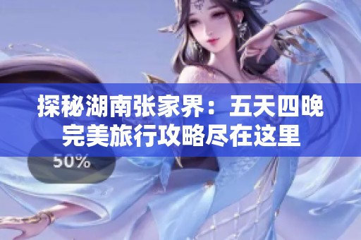 探秘湖南张家界：五天四晚完美旅行攻略尽在这里