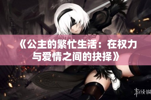 《公主的繁忙生活：在权力与爱情之间的抉择》