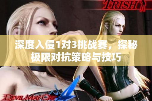 深度入侵1对3挑战赛，探秘极限对抗策略与技巧
