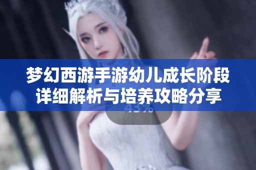 梦幻西游手游幼儿成长阶段详细解析与培养攻略分享