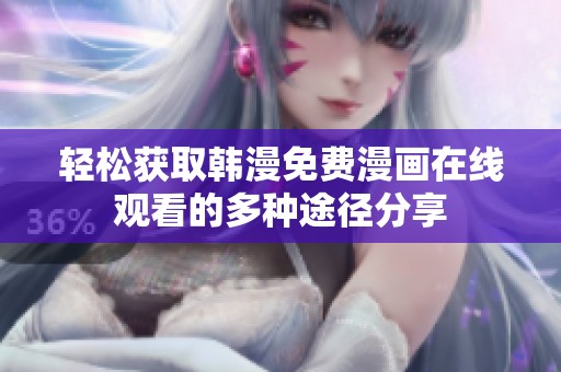 轻松获取韩漫免费漫画在线观看的多种途径分享
