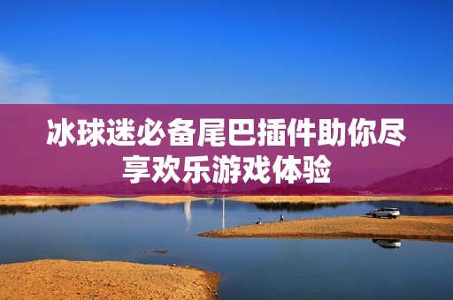 冰球迷必备尾巴插件助你尽享欢乐游戏体验