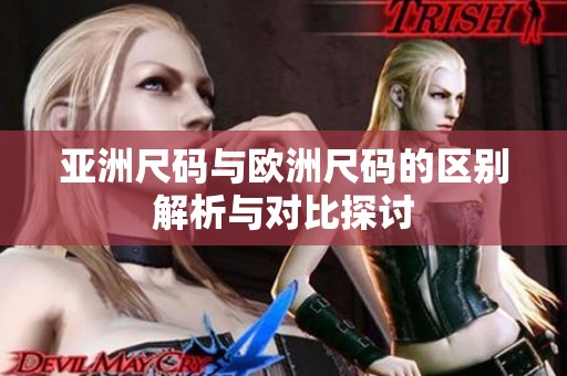 亚洲尺码与欧洲尺码的区别解析与对比探讨