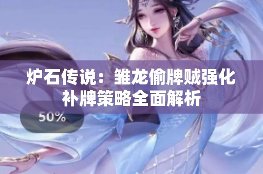 炉石传说：雏龙偷牌贼强化补牌策略全面解析