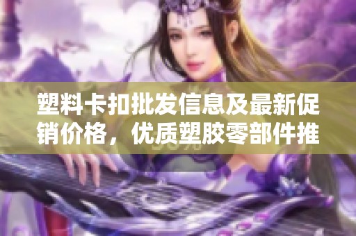 塑料卡扣批发信息及最新促销价格，优质塑胶零部件推荐