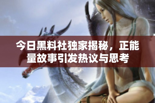 今日黑料社独家揭秘，正能量故事引发热议与思考