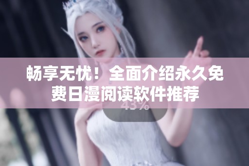 畅享无忧！全面介绍永久免费日漫阅读软件推荐
