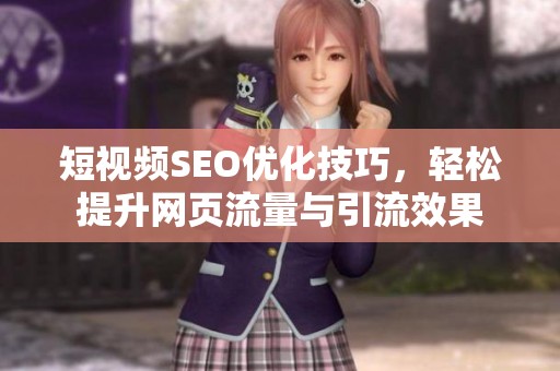 短视频SEO优化技巧，轻松提升网页流量与引流效果
