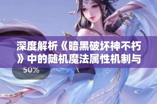 深度解析《暗黑破坏神不朽》中的随机魔法属性机制与玩法揭秘