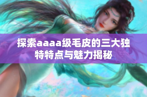 探索aaaa级毛皮的三大独特特点与魅力揭秘