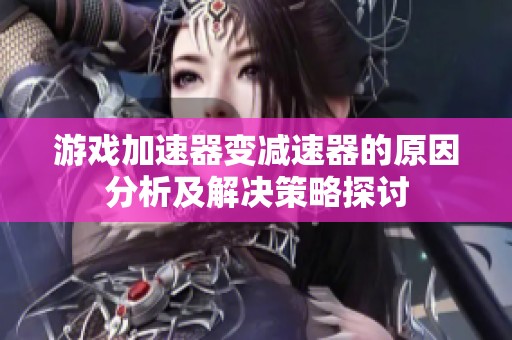 游戏加速器变减速器的原因分析及解决策略探讨