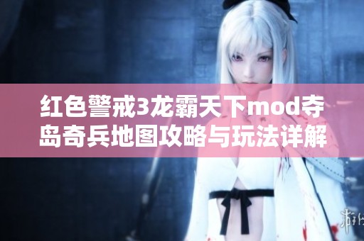 红色警戒3龙霸天下mod夺岛奇兵地图攻略与玩法详解