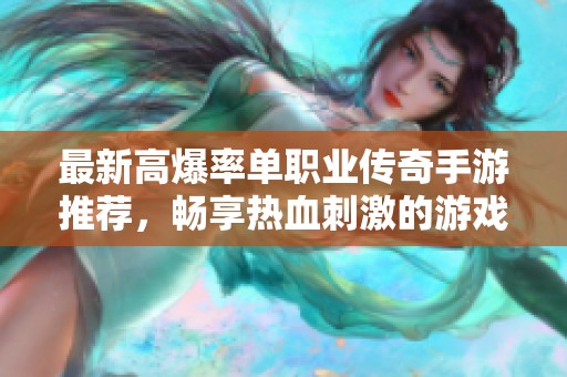 最新高爆率单职业传奇手游推荐，畅享热血刺激的游戏体验