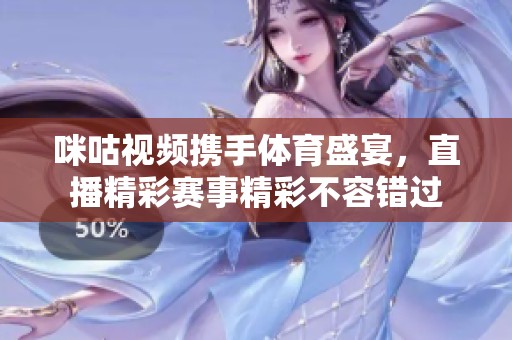 咪咕视频携手体育盛宴，直播精彩赛事精彩不容错过