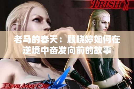 老马的春天：顾晓婷如何在逆境中奋发向前的故事