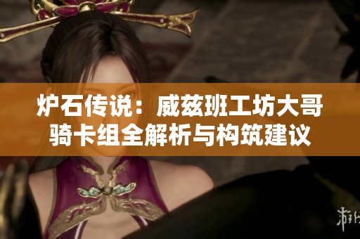 炉石传说：威兹班工坊大哥骑卡组全解析与构筑建议