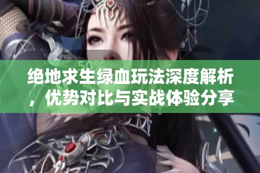 绝地求生绿血玩法深度解析，优势对比与实战体验分享