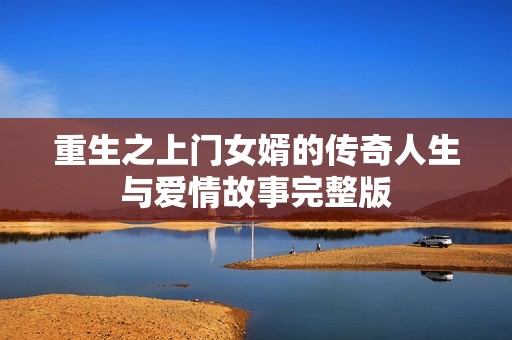 重生之上门女婿的传奇人生与爱情故事完整版