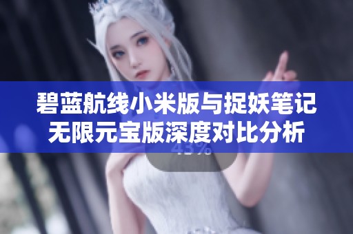 碧蓝航线小米版与捉妖笔记无限元宝版深度对比分析