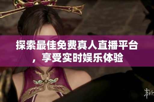 探索最佳免费真人直播平台，享受实时娱乐体验