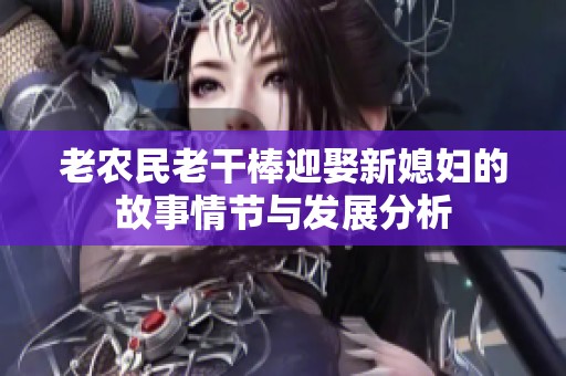 老农民老干棒迎娶新媳妇的故事情节与发展分析