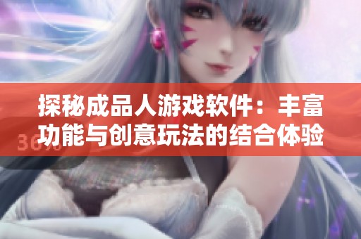 探秘成品人游戏软件：丰富功能与创意玩法的结合体验
