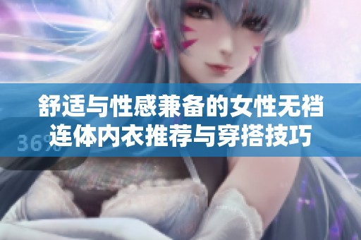 舒适与性感兼备的女性无裆连体内衣推荐与穿搭技巧