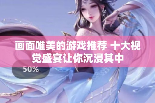 画面唯美的游戏推荐 十大视觉盛宴让你沉浸其中