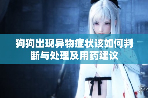 狗狗出现异物症状该如何判断与处理及用药建议
