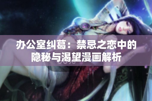 办公室纠葛：禁忌之恋中的隐秘与渴望漫画解析