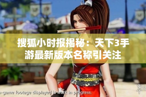 搜狐小时报揭秘：天下3手游最新版本名称引关注