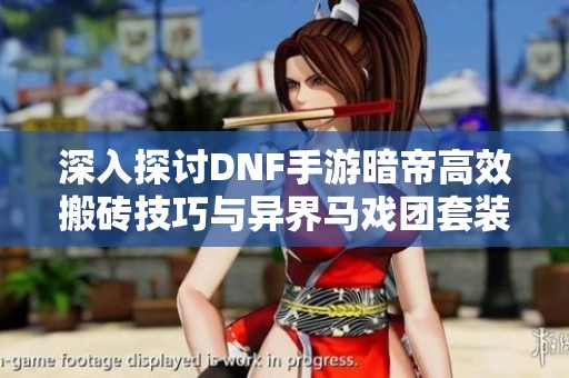 深入探讨DNF手游暗帝高效搬砖技巧与异界马戏团套装获取攻略