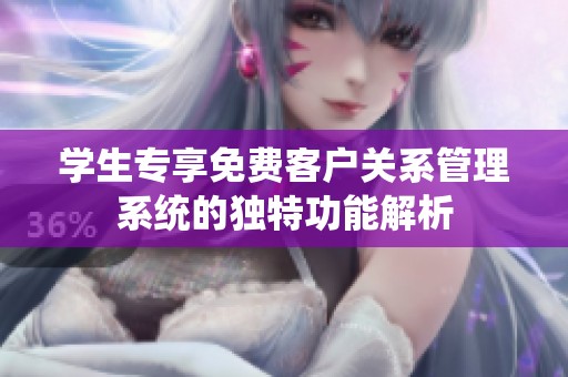 学生专享免费客户关系管理系统的独特功能解析