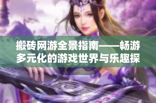 搬砖网游全景指南——畅游多元化的游戏世界与乐趣探索