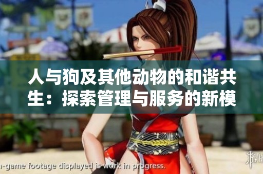 人与狗及其他动物的和谐共生：探索管理与服务的新模式