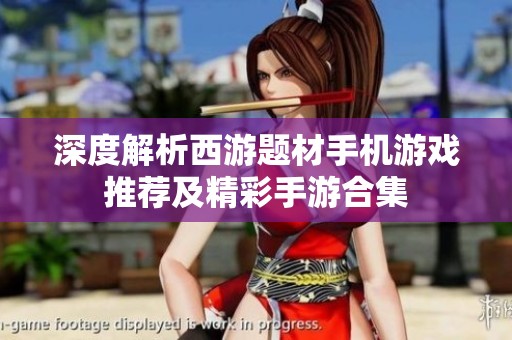 深度解析西游题材手机游戏推荐及精彩手游合集