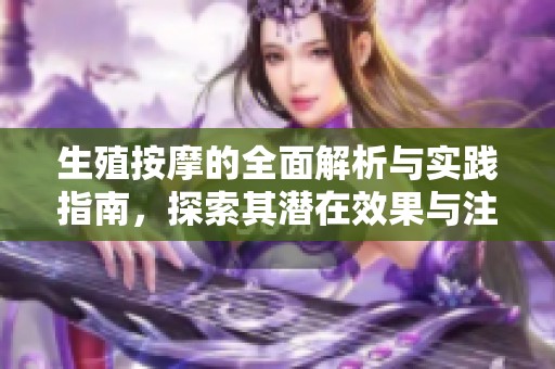 生殖按摩的全面解析与实践指南，探索其潜在效果与注意事项