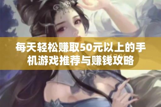 每天轻松赚取50元以上的手机游戏推荐与赚钱攻略