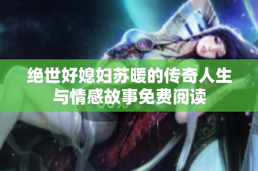 绝世好媳妇苏暖的传奇人生与情感故事免费阅读