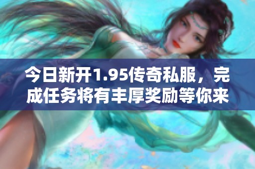 今日新开1.95传奇私服，完成任务将有丰厚奖励等你来拿