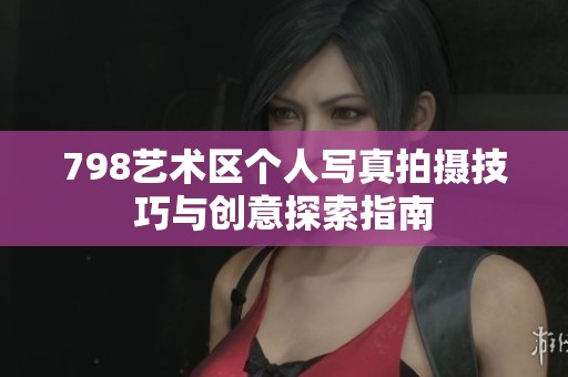 798艺术区个人写真拍摄技巧与创意探索指南