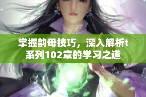 掌握韵母技巧，深入解析t系列102章的学习之道