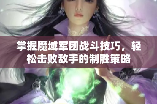 掌握魔域军团战斗技巧，轻松击败敌手的制胜策略