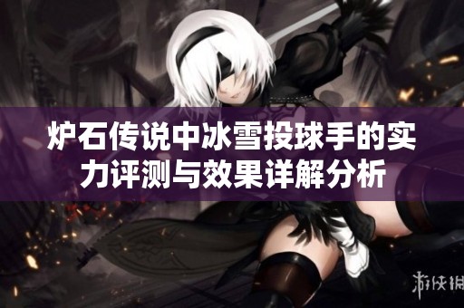炉石传说中冰雪投球手的实力评测与效果详解分析