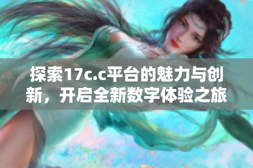 探索17c.c平台的魅力与创新，开启全新数字体验之旅
